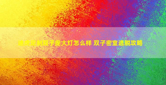 途虎定制双子座大灯怎么样 双子密室逃脱攻略